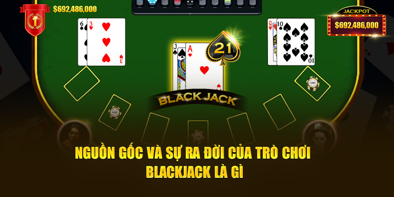 Nguồn gốc và sự ra đời của trò chơi Blackjack Là Gì