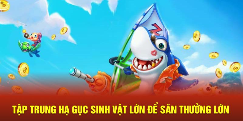 Tập trung hạ gục sinh vật lớn để săn thưởng lớn